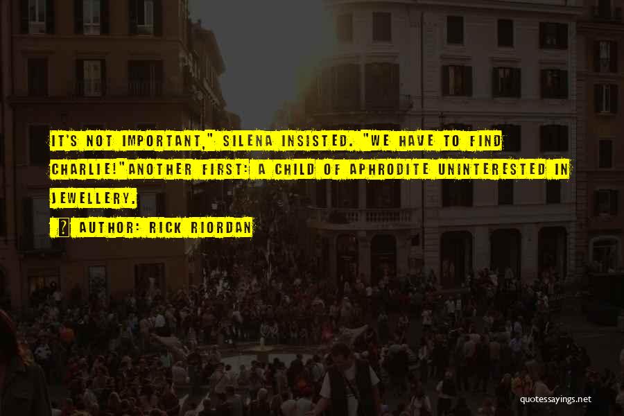 Rick Riordan Quotes: It's Not Important, Silena Insisted. We Have To Find Charlie!another First: A Child Of Aphrodite Uninterested In Jewellery.