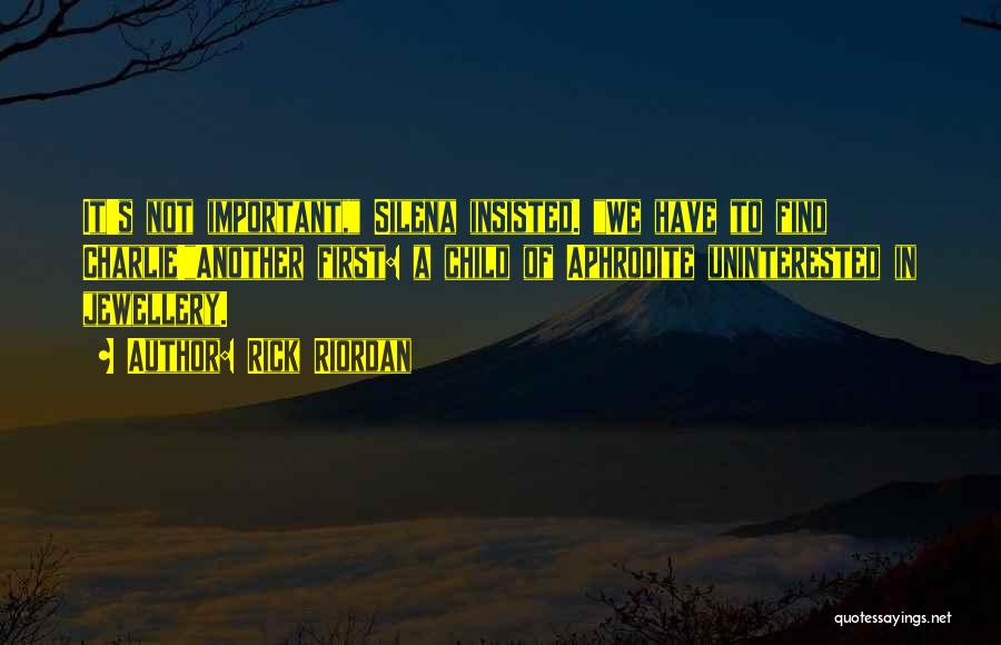 Rick Riordan Quotes: It's Not Important, Silena Insisted. We Have To Find Charlie!another First: A Child Of Aphrodite Uninterested In Jewellery.