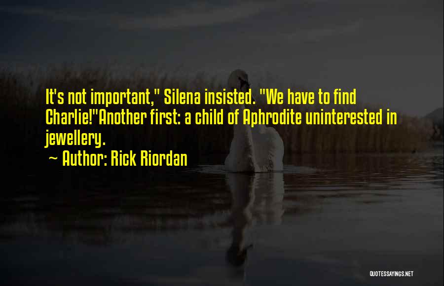 Rick Riordan Quotes: It's Not Important, Silena Insisted. We Have To Find Charlie!another First: A Child Of Aphrodite Uninterested In Jewellery.