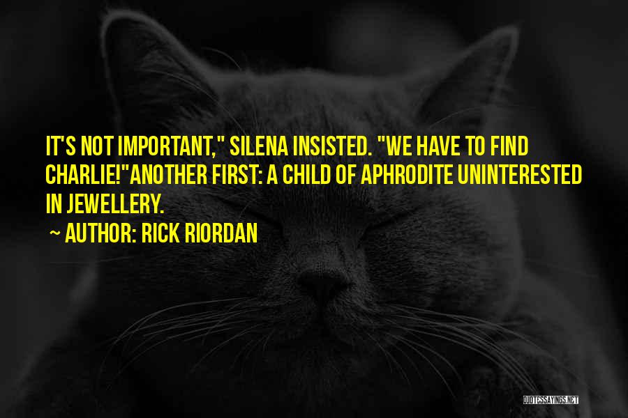 Rick Riordan Quotes: It's Not Important, Silena Insisted. We Have To Find Charlie!another First: A Child Of Aphrodite Uninterested In Jewellery.