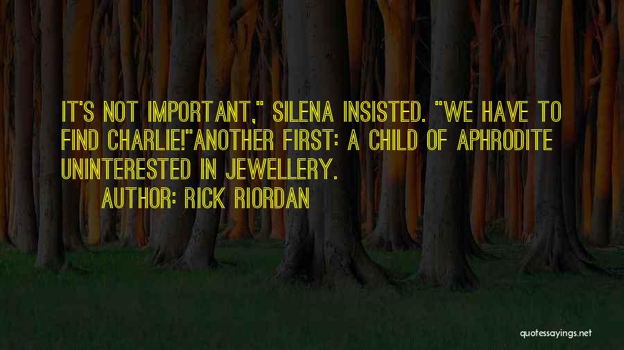 Rick Riordan Quotes: It's Not Important, Silena Insisted. We Have To Find Charlie!another First: A Child Of Aphrodite Uninterested In Jewellery.