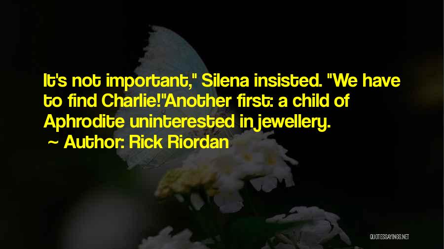 Rick Riordan Quotes: It's Not Important, Silena Insisted. We Have To Find Charlie!another First: A Child Of Aphrodite Uninterested In Jewellery.