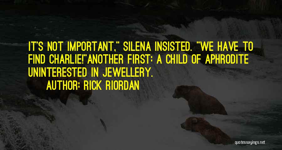 Rick Riordan Quotes: It's Not Important, Silena Insisted. We Have To Find Charlie!another First: A Child Of Aphrodite Uninterested In Jewellery.