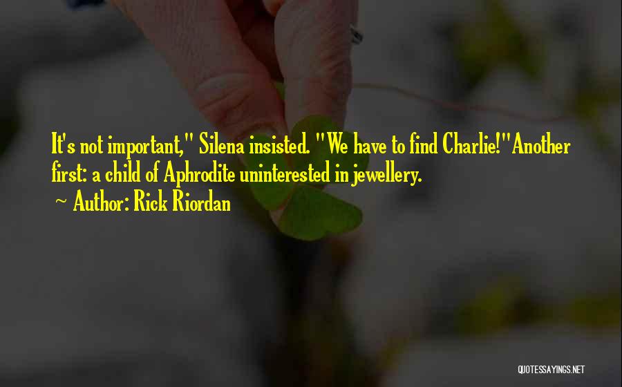 Rick Riordan Quotes: It's Not Important, Silena Insisted. We Have To Find Charlie!another First: A Child Of Aphrodite Uninterested In Jewellery.