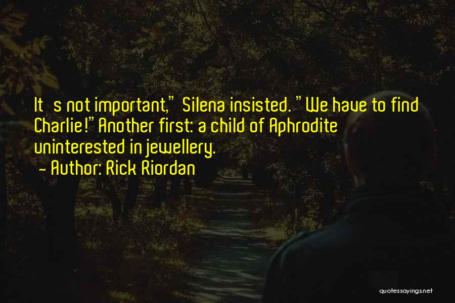 Rick Riordan Quotes: It's Not Important, Silena Insisted. We Have To Find Charlie!another First: A Child Of Aphrodite Uninterested In Jewellery.