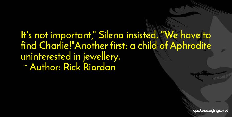 Rick Riordan Quotes: It's Not Important, Silena Insisted. We Have To Find Charlie!another First: A Child Of Aphrodite Uninterested In Jewellery.