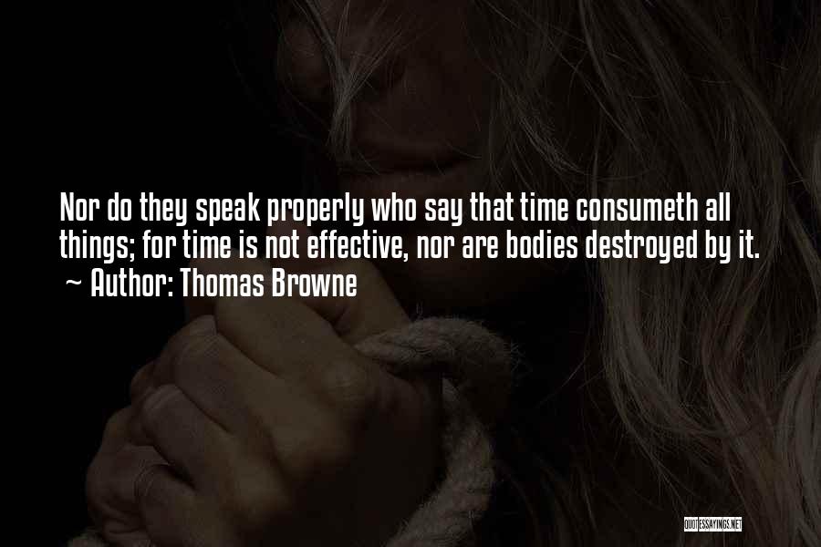 Thomas Browne Quotes: Nor Do They Speak Properly Who Say That Time Consumeth All Things; For Time Is Not Effective, Nor Are Bodies
