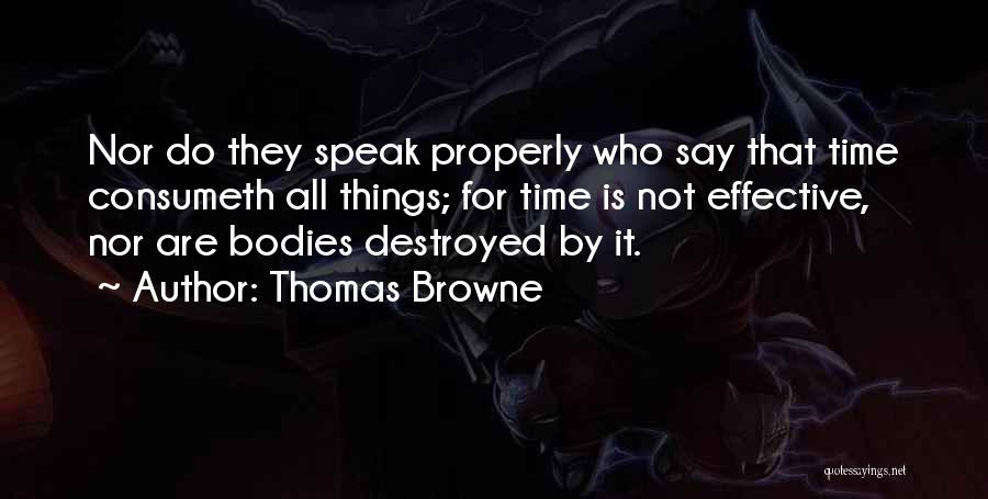 Thomas Browne Quotes: Nor Do They Speak Properly Who Say That Time Consumeth All Things; For Time Is Not Effective, Nor Are Bodies