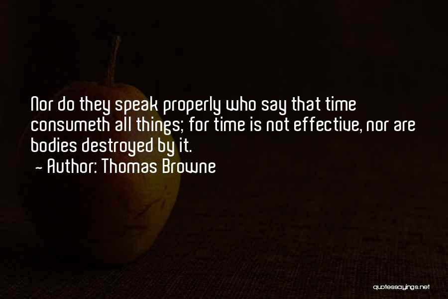 Thomas Browne Quotes: Nor Do They Speak Properly Who Say That Time Consumeth All Things; For Time Is Not Effective, Nor Are Bodies