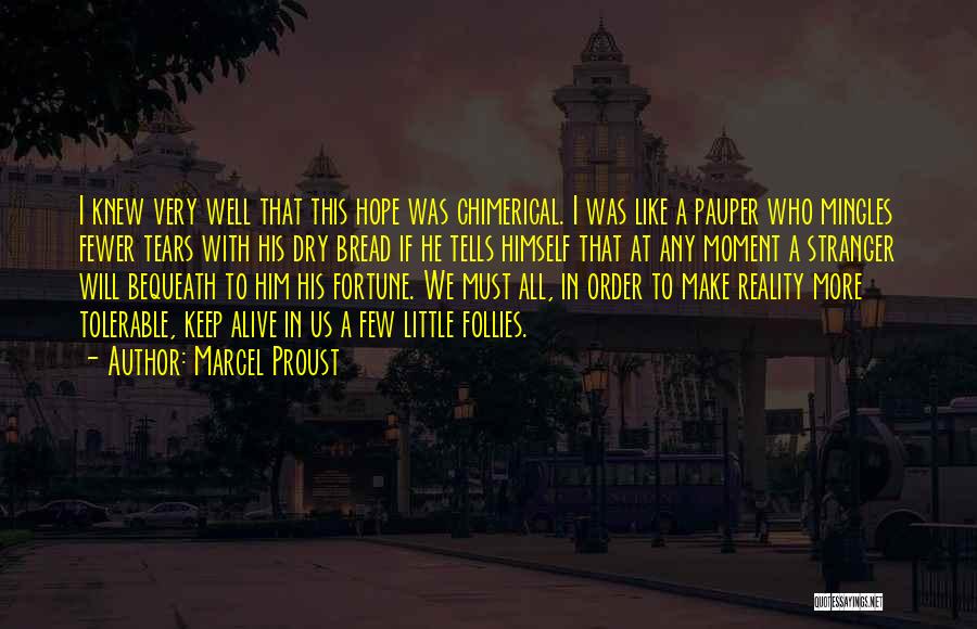 Marcel Proust Quotes: I Knew Very Well That This Hope Was Chimerical. I Was Like A Pauper Who Mingles Fewer Tears With His