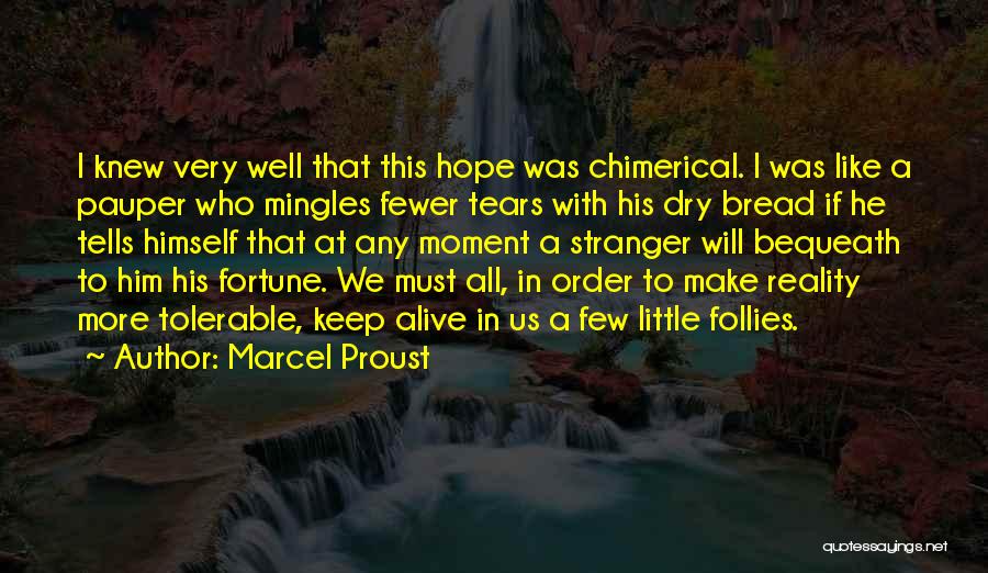 Marcel Proust Quotes: I Knew Very Well That This Hope Was Chimerical. I Was Like A Pauper Who Mingles Fewer Tears With His