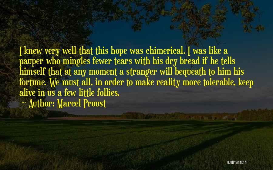 Marcel Proust Quotes: I Knew Very Well That This Hope Was Chimerical. I Was Like A Pauper Who Mingles Fewer Tears With His