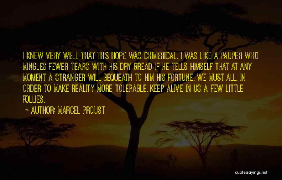 Marcel Proust Quotes: I Knew Very Well That This Hope Was Chimerical. I Was Like A Pauper Who Mingles Fewer Tears With His