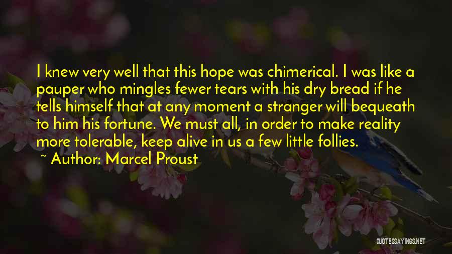 Marcel Proust Quotes: I Knew Very Well That This Hope Was Chimerical. I Was Like A Pauper Who Mingles Fewer Tears With His