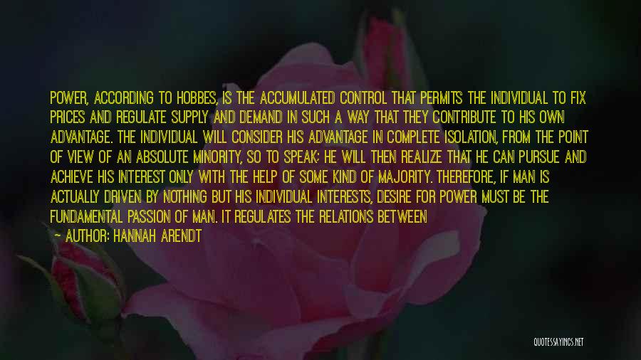 Hannah Arendt Quotes: Power, According To Hobbes, Is The Accumulated Control That Permits The Individual To Fix Prices And Regulate Supply And Demand