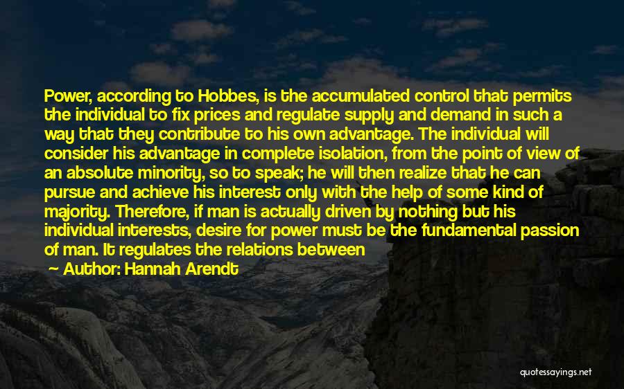 Hannah Arendt Quotes: Power, According To Hobbes, Is The Accumulated Control That Permits The Individual To Fix Prices And Regulate Supply And Demand