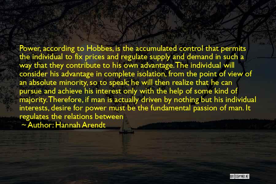 Hannah Arendt Quotes: Power, According To Hobbes, Is The Accumulated Control That Permits The Individual To Fix Prices And Regulate Supply And Demand