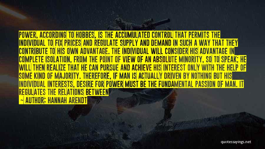 Hannah Arendt Quotes: Power, According To Hobbes, Is The Accumulated Control That Permits The Individual To Fix Prices And Regulate Supply And Demand