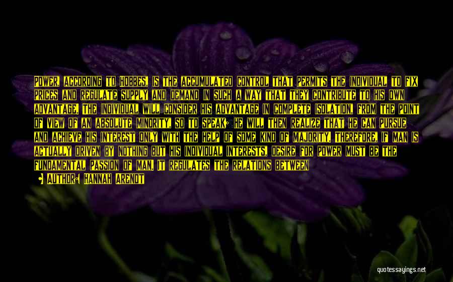 Hannah Arendt Quotes: Power, According To Hobbes, Is The Accumulated Control That Permits The Individual To Fix Prices And Regulate Supply And Demand