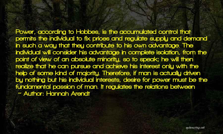 Hannah Arendt Quotes: Power, According To Hobbes, Is The Accumulated Control That Permits The Individual To Fix Prices And Regulate Supply And Demand