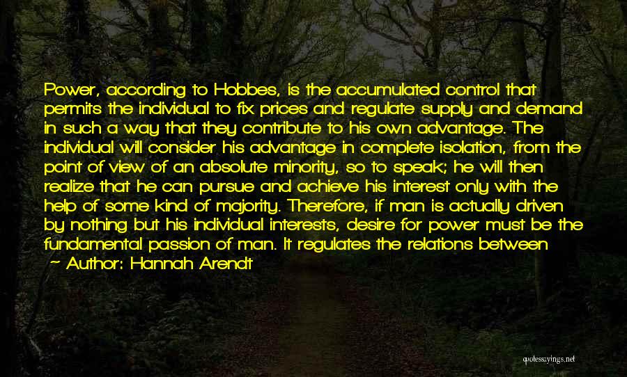 Hannah Arendt Quotes: Power, According To Hobbes, Is The Accumulated Control That Permits The Individual To Fix Prices And Regulate Supply And Demand