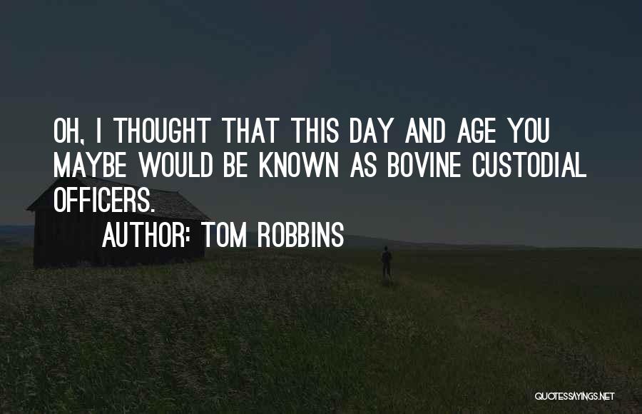 Tom Robbins Quotes: Oh, I Thought That This Day And Age You Maybe Would Be Known As Bovine Custodial Officers.