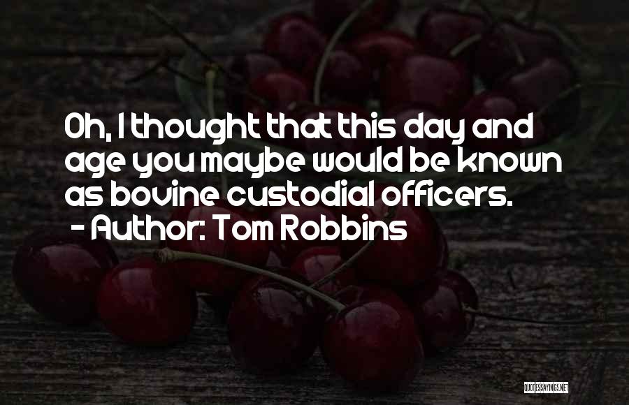 Tom Robbins Quotes: Oh, I Thought That This Day And Age You Maybe Would Be Known As Bovine Custodial Officers.