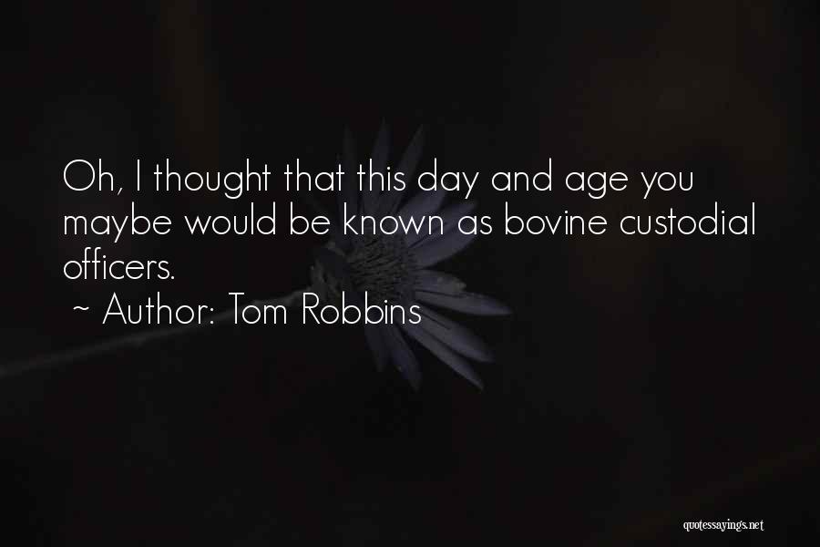Tom Robbins Quotes: Oh, I Thought That This Day And Age You Maybe Would Be Known As Bovine Custodial Officers.