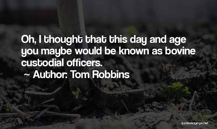 Tom Robbins Quotes: Oh, I Thought That This Day And Age You Maybe Would Be Known As Bovine Custodial Officers.
