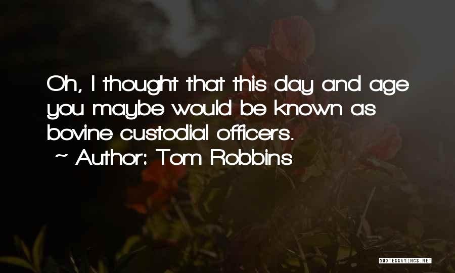 Tom Robbins Quotes: Oh, I Thought That This Day And Age You Maybe Would Be Known As Bovine Custodial Officers.