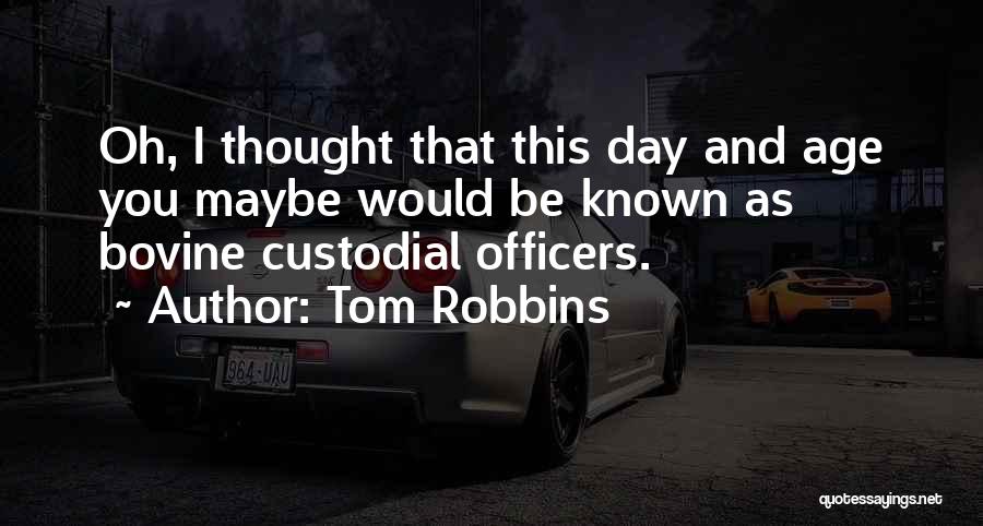 Tom Robbins Quotes: Oh, I Thought That This Day And Age You Maybe Would Be Known As Bovine Custodial Officers.