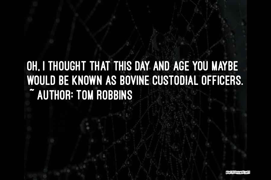 Tom Robbins Quotes: Oh, I Thought That This Day And Age You Maybe Would Be Known As Bovine Custodial Officers.