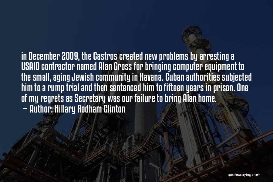 Hillary Rodham Clinton Quotes: In December 2009, The Castros Created New Problems By Arresting A Usaid Contractor Named Alan Gross For Bringing Computer Equipment