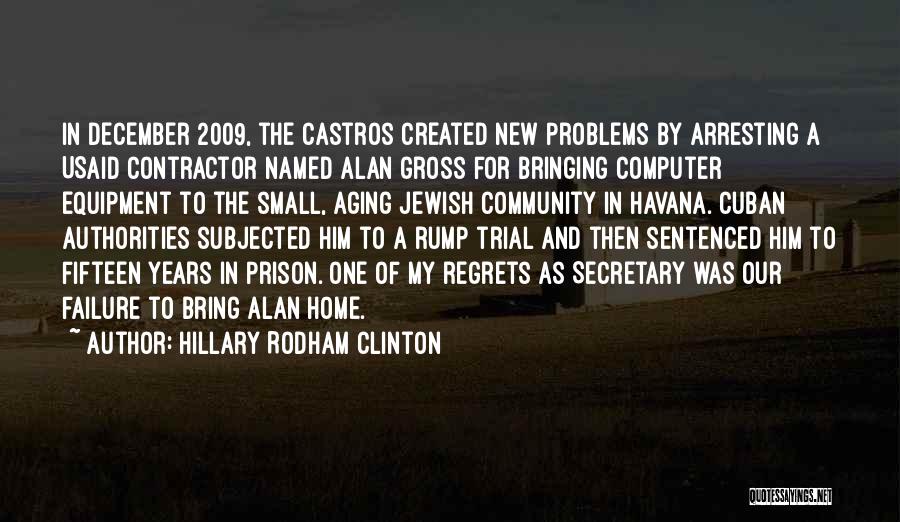Hillary Rodham Clinton Quotes: In December 2009, The Castros Created New Problems By Arresting A Usaid Contractor Named Alan Gross For Bringing Computer Equipment