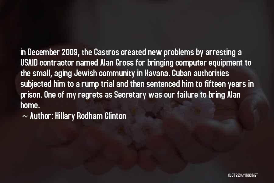 Hillary Rodham Clinton Quotes: In December 2009, The Castros Created New Problems By Arresting A Usaid Contractor Named Alan Gross For Bringing Computer Equipment