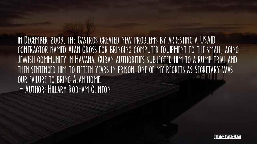 Hillary Rodham Clinton Quotes: In December 2009, The Castros Created New Problems By Arresting A Usaid Contractor Named Alan Gross For Bringing Computer Equipment