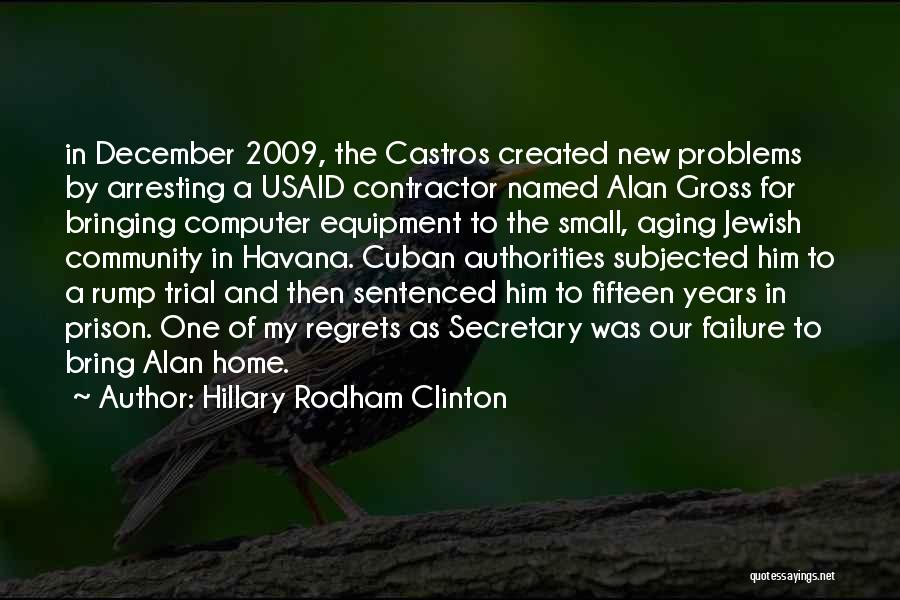 Hillary Rodham Clinton Quotes: In December 2009, The Castros Created New Problems By Arresting A Usaid Contractor Named Alan Gross For Bringing Computer Equipment