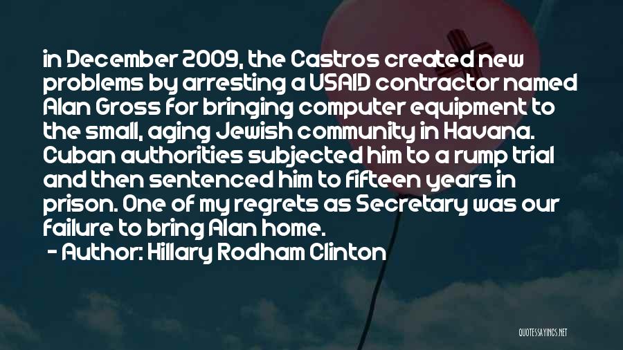 Hillary Rodham Clinton Quotes: In December 2009, The Castros Created New Problems By Arresting A Usaid Contractor Named Alan Gross For Bringing Computer Equipment