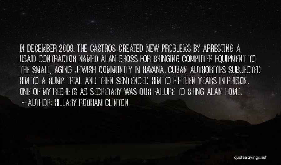 Hillary Rodham Clinton Quotes: In December 2009, The Castros Created New Problems By Arresting A Usaid Contractor Named Alan Gross For Bringing Computer Equipment