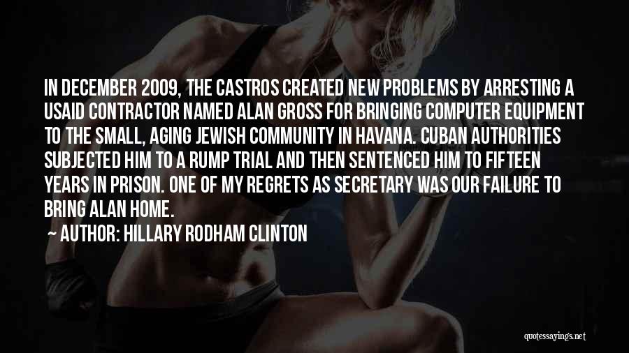 Hillary Rodham Clinton Quotes: In December 2009, The Castros Created New Problems By Arresting A Usaid Contractor Named Alan Gross For Bringing Computer Equipment