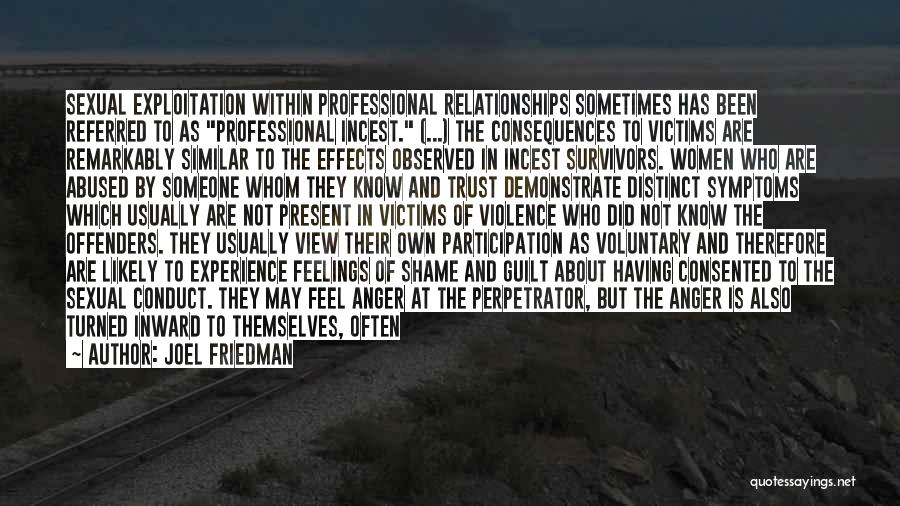 Joel Friedman Quotes: Sexual Exploitation Within Professional Relationships Sometimes Has Been Referred To As Professional Incest. (...) The Consequences To Victims Are Remarkably