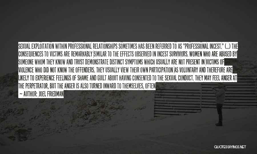 Joel Friedman Quotes: Sexual Exploitation Within Professional Relationships Sometimes Has Been Referred To As Professional Incest. (...) The Consequences To Victims Are Remarkably