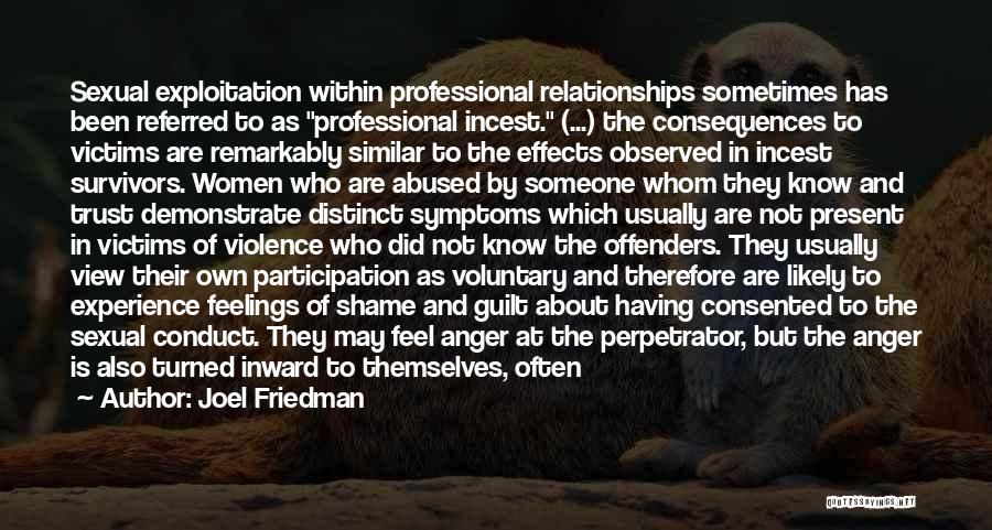 Joel Friedman Quotes: Sexual Exploitation Within Professional Relationships Sometimes Has Been Referred To As Professional Incest. (...) The Consequences To Victims Are Remarkably