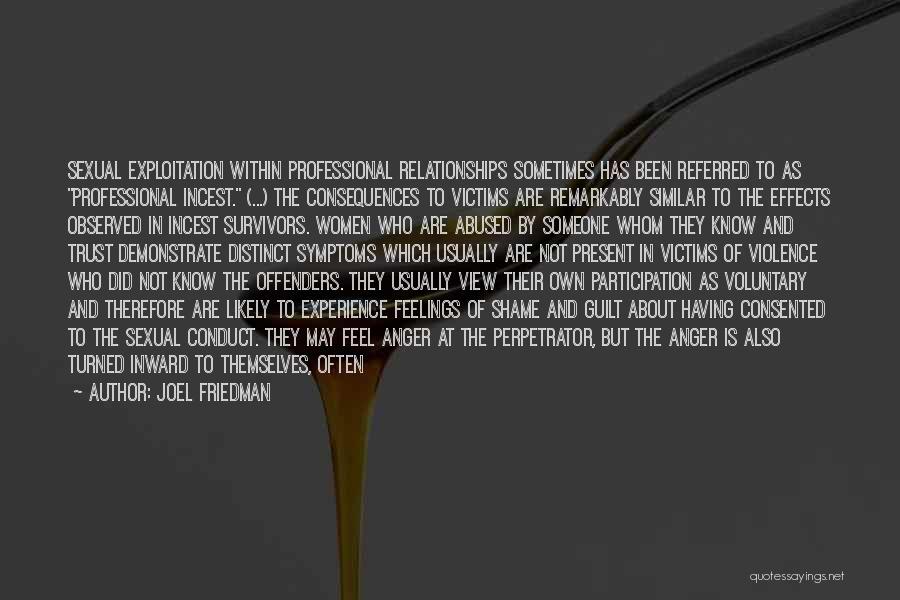 Joel Friedman Quotes: Sexual Exploitation Within Professional Relationships Sometimes Has Been Referred To As Professional Incest. (...) The Consequences To Victims Are Remarkably