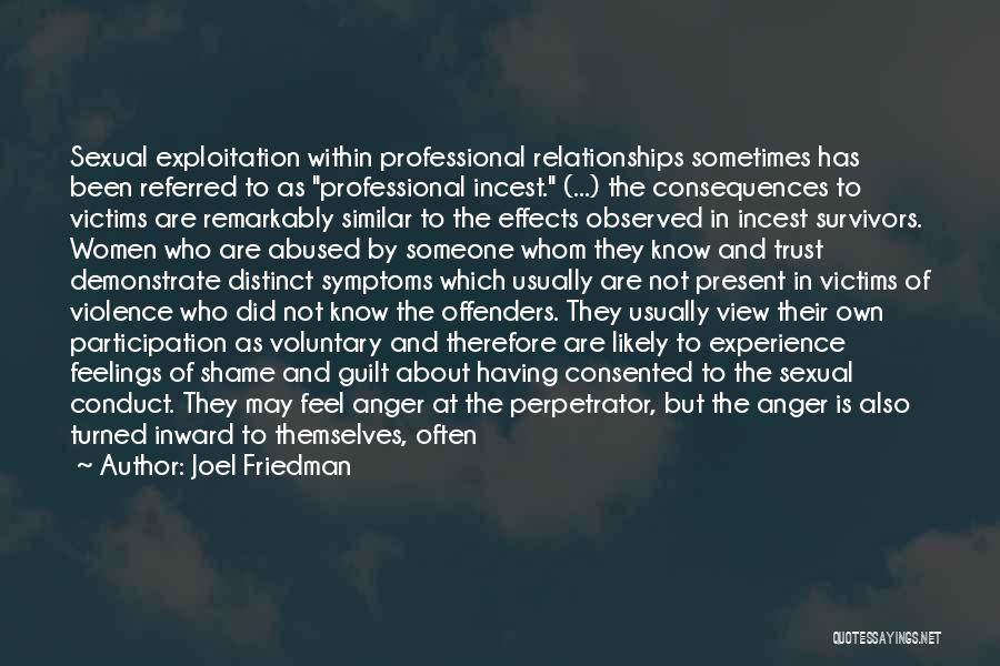 Joel Friedman Quotes: Sexual Exploitation Within Professional Relationships Sometimes Has Been Referred To As Professional Incest. (...) The Consequences To Victims Are Remarkably