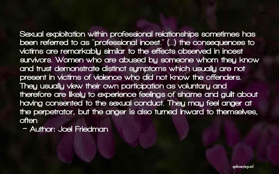 Joel Friedman Quotes: Sexual Exploitation Within Professional Relationships Sometimes Has Been Referred To As Professional Incest. (...) The Consequences To Victims Are Remarkably