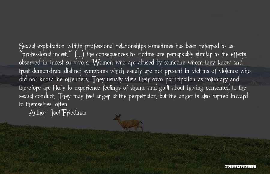 Joel Friedman Quotes: Sexual Exploitation Within Professional Relationships Sometimes Has Been Referred To As Professional Incest. (...) The Consequences To Victims Are Remarkably