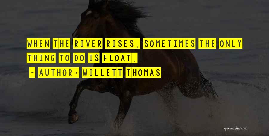 Willett Thomas Quotes: When The River Rises, Sometimes The Only Thing To Do Is Float.