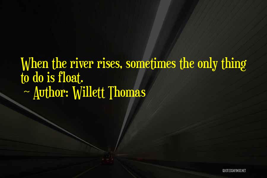 Willett Thomas Quotes: When The River Rises, Sometimes The Only Thing To Do Is Float.