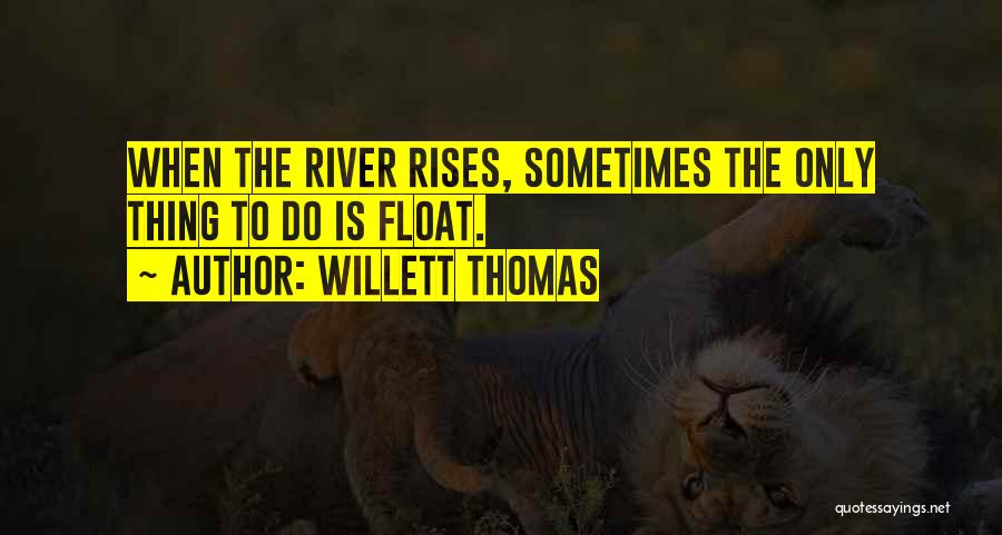 Willett Thomas Quotes: When The River Rises, Sometimes The Only Thing To Do Is Float.